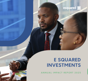 E Squared Investments 2025 Impact Report: Responsible entrepreneurship delivering jobs and transformation